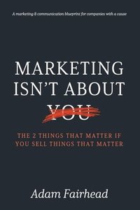bokomslag Marketing Isn't About You: The Two Things That Matter If You Sell Things That Matter