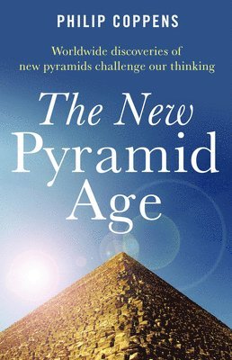 New Pyramid Age, The  Worldwide Discoveries of New Pyramids Challenge Our Thinking 1