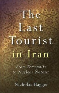 bokomslag Last Tourist in Iran, The  From Persepolis to Nuclear Natanz