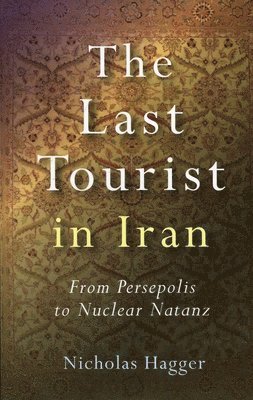 Nicholas Hagger - Last Tourist in Iran, The – From Persepolis to Nuclear Natanz, Häftad