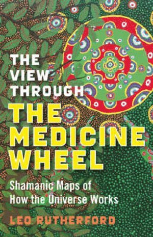 bokomslag View Through The Medicine Wheel, The  Shamanic Maps of How the Universe Works