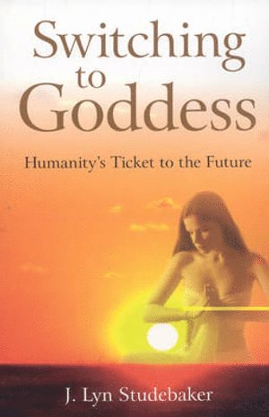 Jeri Studebaker, Jeri Lyn Studebaker - Switching to Goddess – Humanity`s Ticket to the Future, Häftad