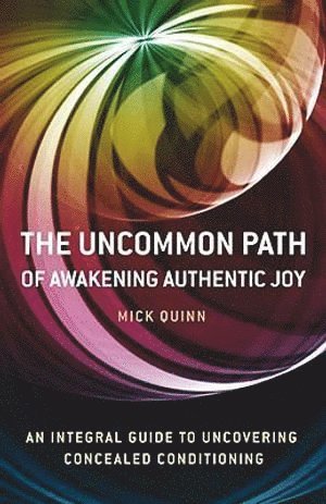 Uncommon Path, The – Awakening Authentic Joy: an integral guide to uncovering concealed conditioning