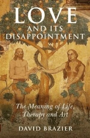 David Brazier - Love and Its Disappointment – The Meaning of Life, Therapy and Art, Häftad