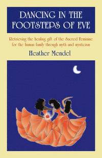 bokomslag Dancing in the Footsteps of Eve - Retrieving the healing gift of the Sacred Feminine for the human family through myth and mysticism
