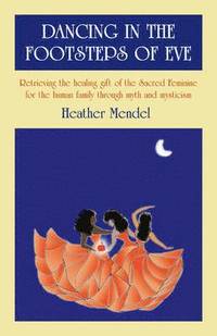 bokomslag Dancing in the Footsteps of Eve  Retrieving the healing gift of the Sacred Feminine for the human family through myth and mysticism