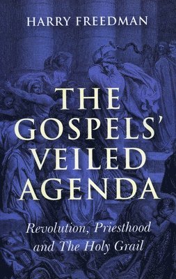 Gospels` Veiled Agenda, The  Revolution, Priesthood and The Holy Grail 1