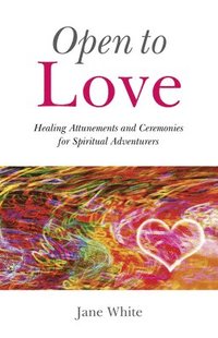 bokomslag Open To Love - Healing Attunements and Ceremonies for Spiritual Adventurers