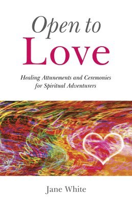 bokomslag Open To Love  Healing Attunements and Ceremonies for Spiritual Adventurers