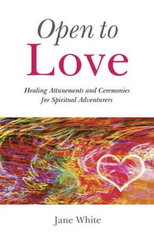 Jane White - Open To Love – Healing Attunements and Ceremonies for Spiritual Adventurers, Häftad