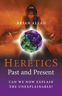 bokomslag Heretics: Past and Present - Can We Now Explain the Unexplainable?