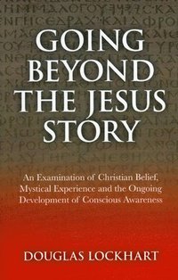 bokomslag Going Beyond the Jesus Story - An Examination of Christian Belief, Mystical Experience and the Ongoing Development of Conscious Awareness