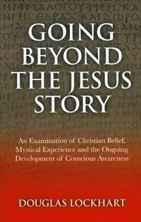 bokomslag Going Beyond the Jesus Story  An Examination of Christian Belief, Mystical Experience and the Ongoing Development of Conscious Awareness