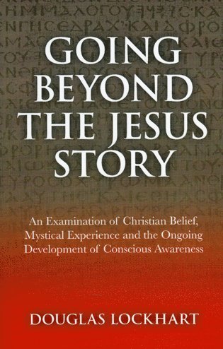 bokomslag Going Beyond the Jesus Story  An Examination of Christian Belief, Mystical Experience and the Ongoing Development of Conscious Awareness