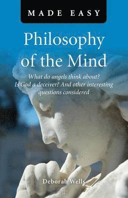 Philosophy of the Mind Made Easy  What do angels think about? Is God a deceiver? And other interesting questions considered 1