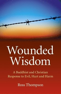 bokomslag Wounded Wisdom - A Buddhist and Christian Response to Evil, Hurt and Harm