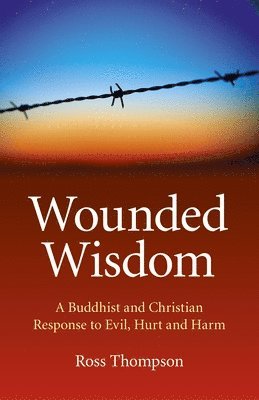 bokomslag Wounded Wisdom  A Buddhist and Christian Response to Evil, Hurt and Harm