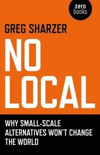 bokomslag No Local  Why SmallScale Alternatives Won`t Change The World