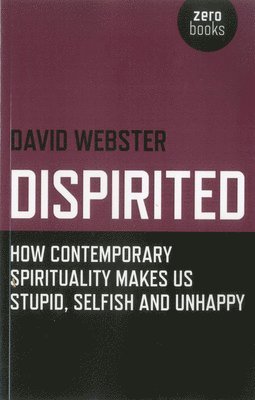 bokomslag Dispirited - How Contemporary Spirituality Makes Us Stupid, Selfish and Unhappy