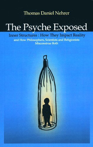 bokomslag Psyche Exposed, The - Inner Structures, How They Impact Reality and How Philosophers, Scientists and Religionists Misconstrue Both