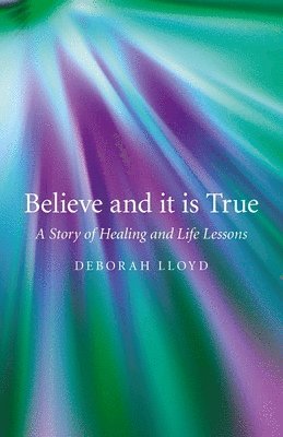 bokomslag Believe and it is True  A Story of Healing and Life Lessons
