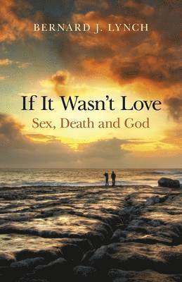 Bernard Lynch, Bernard J. Lynch, Bernard J Lynch - If It Wasn`t Love: Sex, Death and God, Häftad