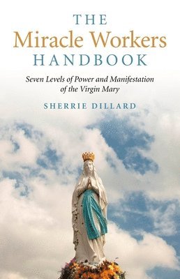 Miracle Workers Handbook, The  Seven Levels of Power and Manifestation of the Virgin Mary 1