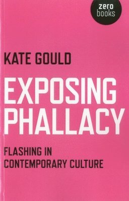 Kate Gould - Exposing Phallacy – An Exploration of Flashing in a Contemporary Context, Häftad