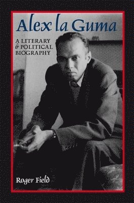 Alex La Guma: A Literary & Political Biography