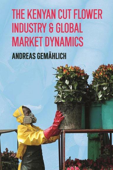 Andreas Gemählich - Kenyan Cut Flower Industry & Global Market Dynamics, Inbunden
