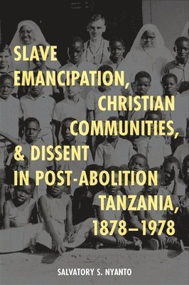 Slave Emancipation, Christian Communities, and Dissent in Post-Abolition Tanzania, 1878-1978 1