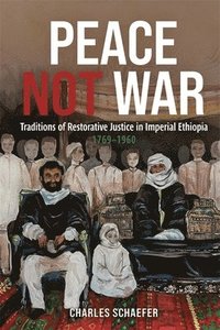 bokomslag Peace Not War: Traditions of Restorative Justice in Imperial Ethiopia, 1769 - 1960