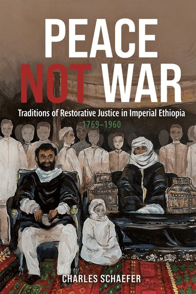 Charles Schaefer - Peace Not War: Traditions of Restorative Justice in Imperial Ethiopia, 1769 - 1960, Inbunden