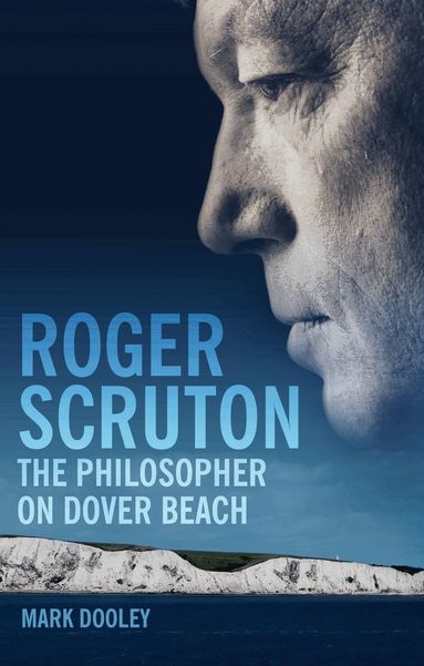 Mark Dooley - Roger Scruton: The Philosopher on Dover Beach, Inbunden