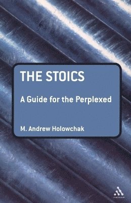 M. Andrew Holowchak - Stoics: A Guide for the Perplexed, Häftad