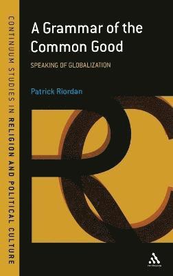 Patrick Riordan, UK) Riordan, Patrick (Heythrop College, University of London - Grammar of the Common Good, Inbunden