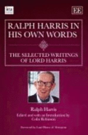 Ralph Harris, Colin Robinson - Ralph Harris in His Own Words, the Selected Writings of Lord Harris, Inbunden
