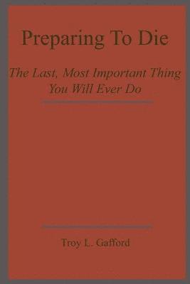 Preparing To Die: The Last, Most Important Thing You Will Ever Do 1