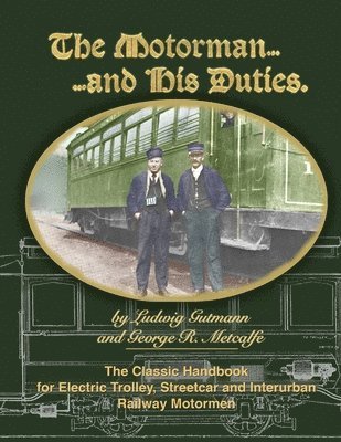 The Motorman...and His Duties The Classic Handbook for Electric Trolley, Streetcar and Interurban Motormen 1