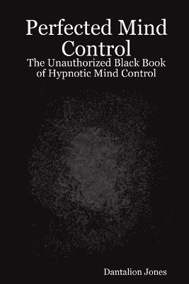 bokomslag Perfected Mind Control - The Unauthorized Black Book of Hypnotic Mind Control