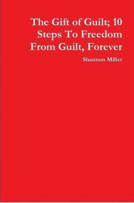 Shannon Miller - Gift of Guilt; 10 Steps To Freedom From Guilt, Forever, Häftad