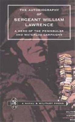 Autobiography of Sergeant William Lawrence. a Hero of the Peninsular and Waterloo Campaigns.