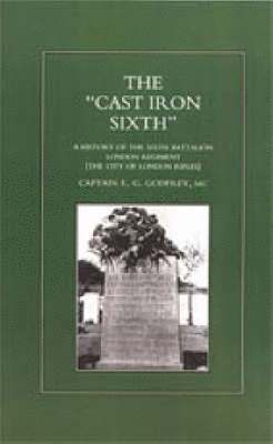 'CAST-IRON' SIXTH. A History of the Sixth Battalion - London Regiment (The City of London Rifles) 1