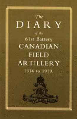 Diary of the 61st Battery Canadian Field Artillery 1916-1919 1