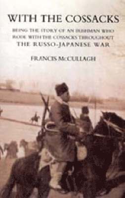 WITH THE COSSACKS. Being the story of an Irishman who rode with the Cossacks throughout the Russo-Japanese War