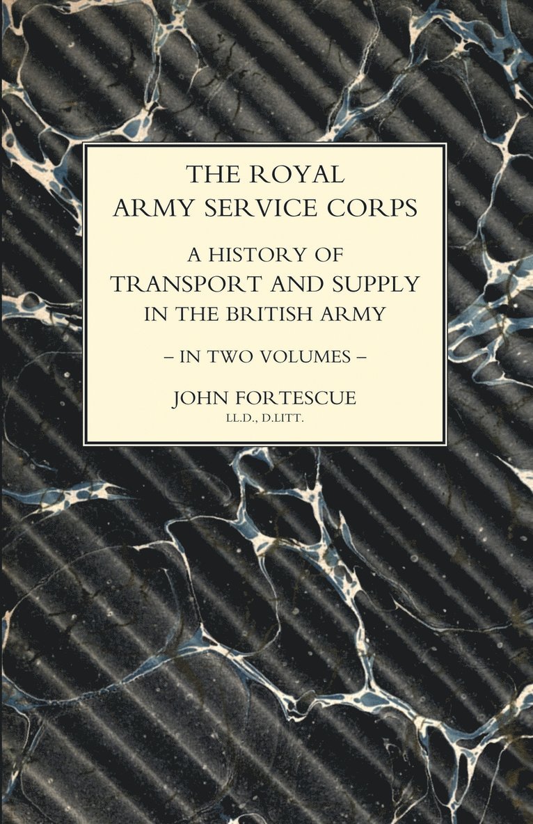 ROYAL ARMY SERVICE CORPS. A HISTORY OF TRANSPORT AND SUPPLY IN THE BRITISH ARMY Volume One 1