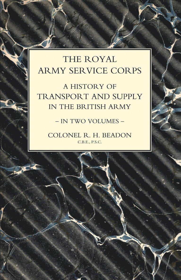 ROYAL ARMY SERVICE CORPS. A HISTORY OF TRANSPORT AND SUPPLY IN THE BRITISH ARMY Volume Two 1