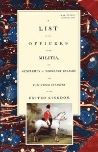 bokomslag LIST OF THE OFFICERS OF THE MILITIA - THE GENTLEMEN & YEOMANRY CAVALRY - AND VOLUNTEER INFANTRY IN THE UNITED KINGDOM 1805 Voume 1