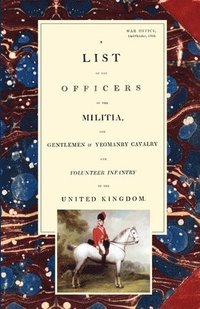 bokomslag LIST OF THE OFFICERS OF THE MILITIA - THE GENTLEMEN & YEOMANRY CAVALRY - AND VOLUNTEER INFANTRY IN THE UNITED KINGDOM 1805 Voume 2