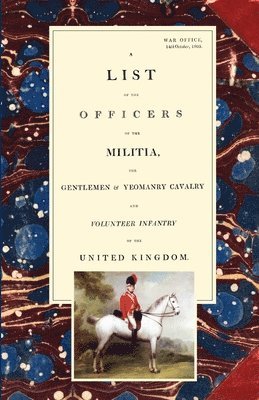 LIST OF THE OFFICERS OF THE MILITIA - THE GENTLEMEN & YEOMANRY CAVALRY - AND VOLUNTEER INFANTRY IN THE UNITED KINGDOM 1805 Voume 2 1